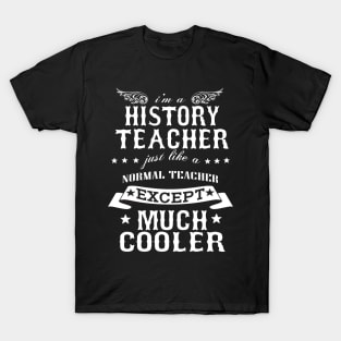 I’M A History Teacher Just Like A Normal Teacher Except Much Cooler T-Shirt